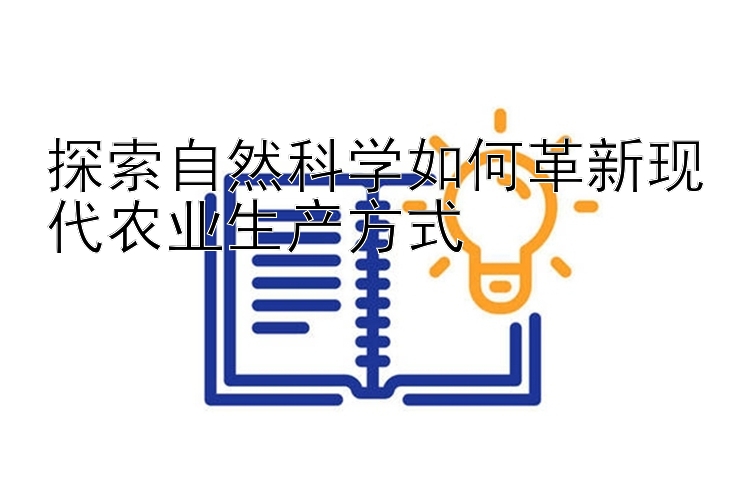 探索自然科学如何革新现代农业生产方式