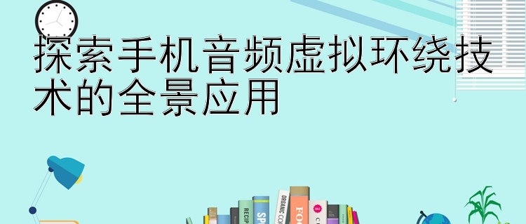 探索手机音频虚拟环绕技术的全景应用