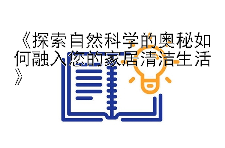 《探索自然科学的奥秘如何融入您的家居清洁生活》