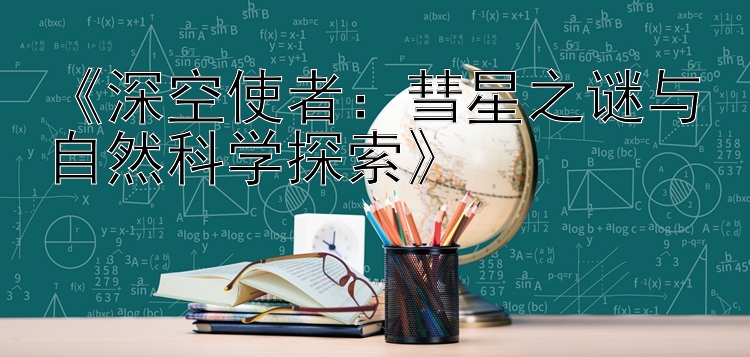 《深空使者：彗星之谜与自然科学探索》