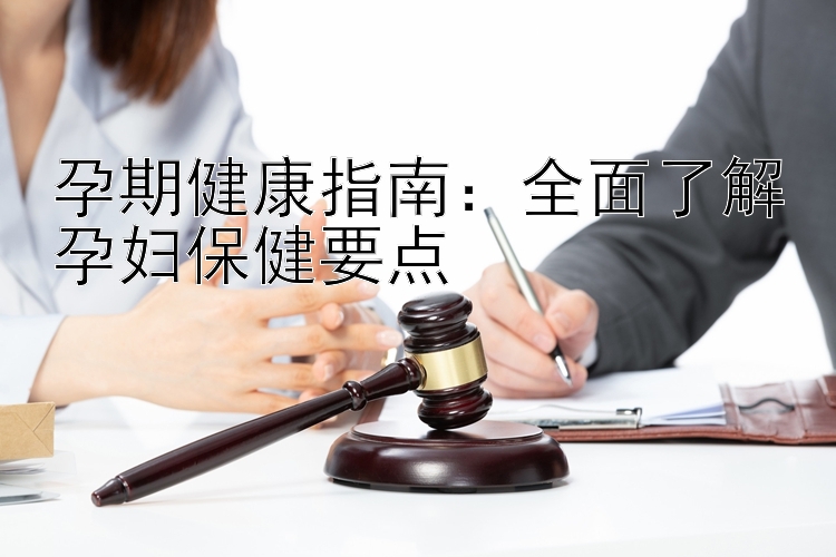 孕期健康指南：全面了解孕妇保健要点