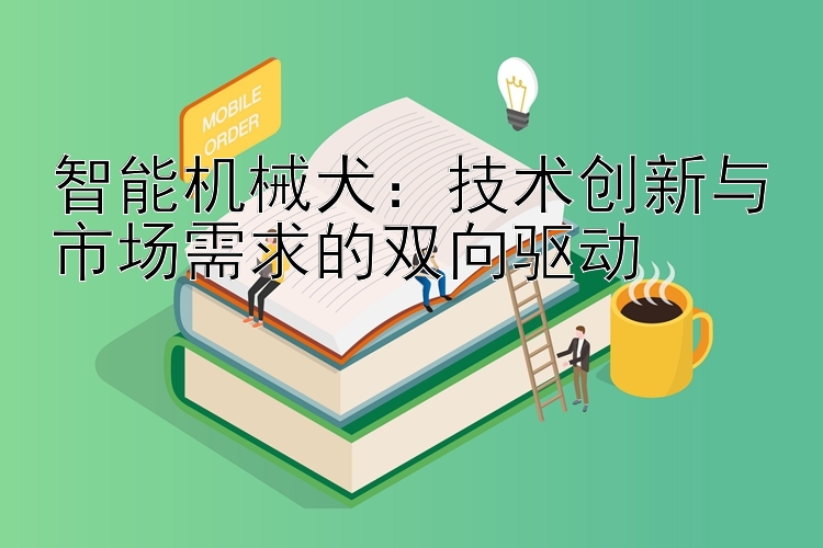 智能机械犬：技术创新与市场需求的双向驱动