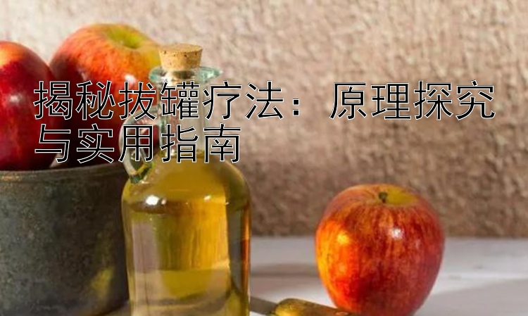 揭秘拔罐疗法：原理探究与实用指南