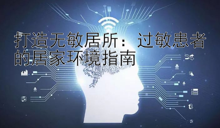 打造无敏居所：过敏患者的居家环境指南