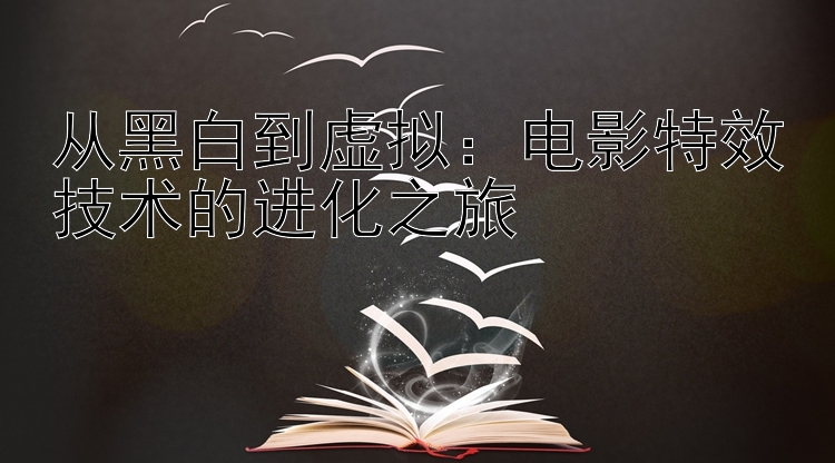 从黑白到虚拟：电影特效技术的进化之旅