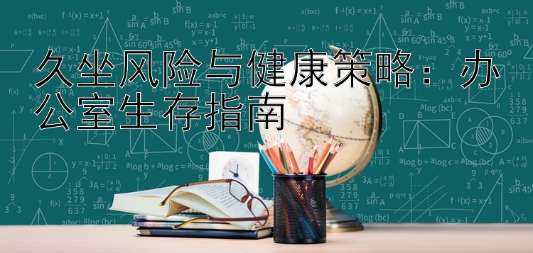 久坐风险与健康策略：办公室生存指南