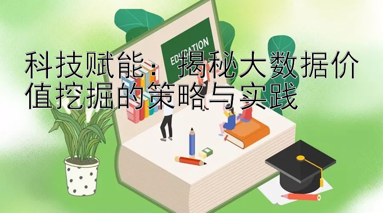 科技赋能：揭秘大数据价值挖掘的策略与实践