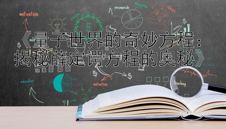 《量子世界的奇妙方程：揭秘薛定谔方程的奥秘》