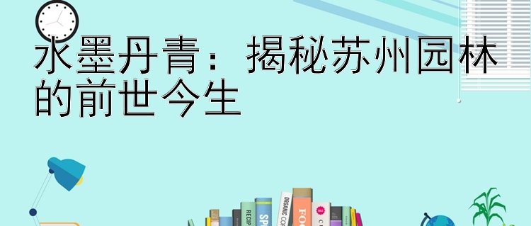 水墨丹青：甘肃快三 揭秘苏州园林的前世今生