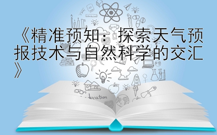 《精准预知：探索天气预报技术与自然科学的交汇》