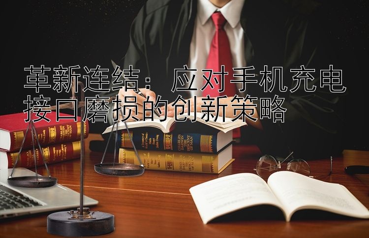 革新连结：应对手机充电接口磨损的创新策略