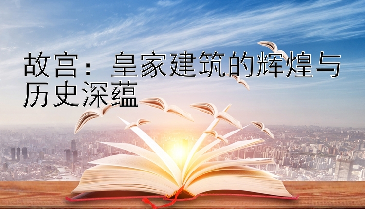 故宫：皇家建筑的辉煌与历史深蕴