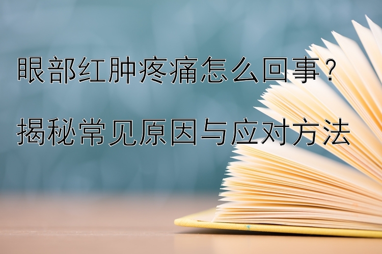 眼部红肿疼痛怎么回事？  
揭秘常见原因与应对方法