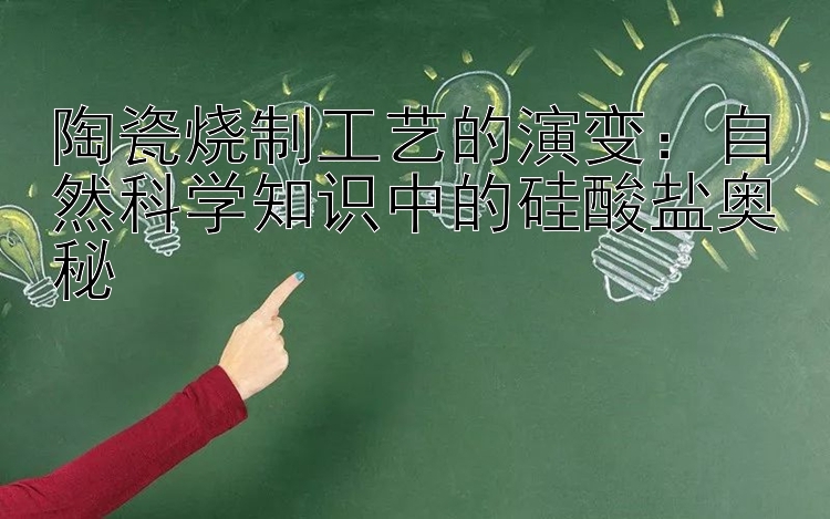 陶瓷烧制工艺的演变：自然科学知识中的硅酸盐奥秘