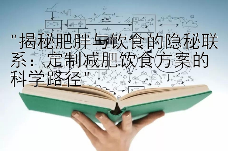 揭秘肥胖与饮食的隐秘联系：定制减肥饮食方案的科学路径