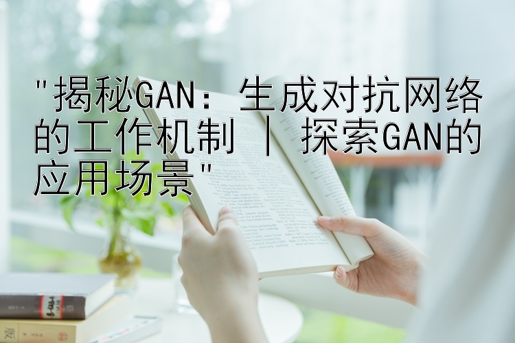 揭秘GAN：生成对抗网络的工作机制 | 探索GAN的应用场景