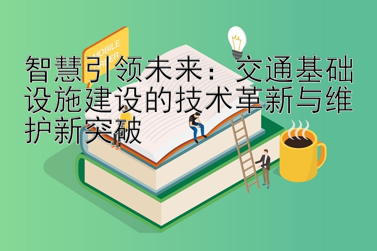 智慧引领未来：交通基础设施建设的技术革新与维护新突破