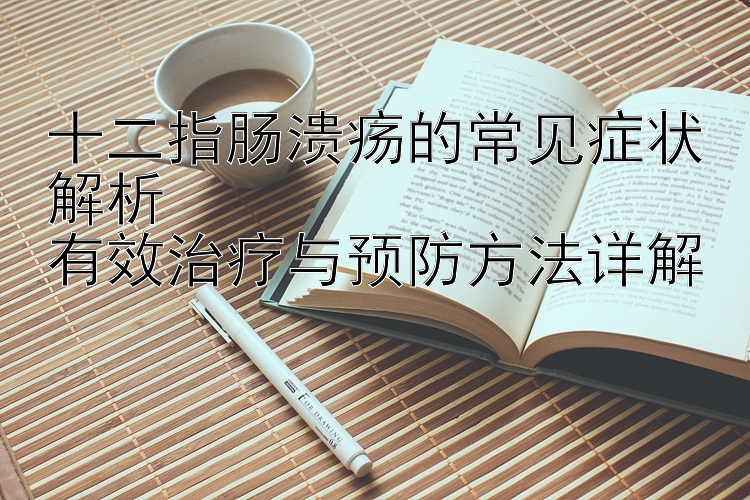 十二指肠溃疡的常见症状解析  
有效治疗与预防方法详解