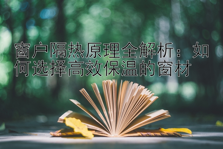 窗户隔热原理全解析：如何选择高效保温的窗材