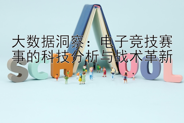 大数据洞察：电子竞技赛事的科技分析与战术革新