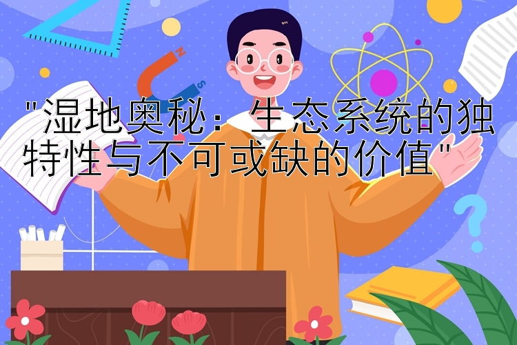 湿地奥秘：生态系统的独特性与不可或缺的价值