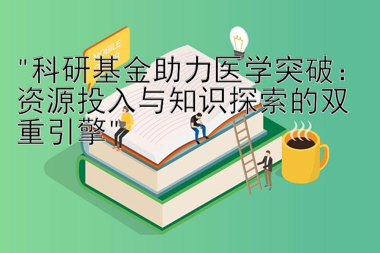 科研基金助力医学突破：资源投入与知识探索的双重引擎