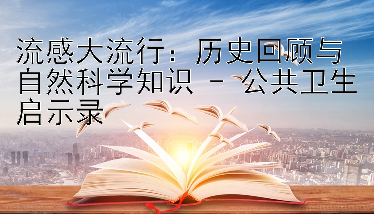 流感大流行：历史回顾与自然科学知识 - 公共卫生启示录