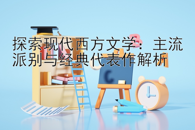 探索现代西方文学：主流派别与经典代表作解析