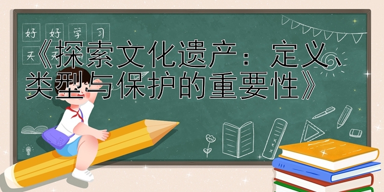 《探索文化遗产：定义、类型与保护的重要性》