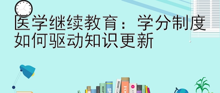 医学继续教育：学分制度如何驱动知识更新