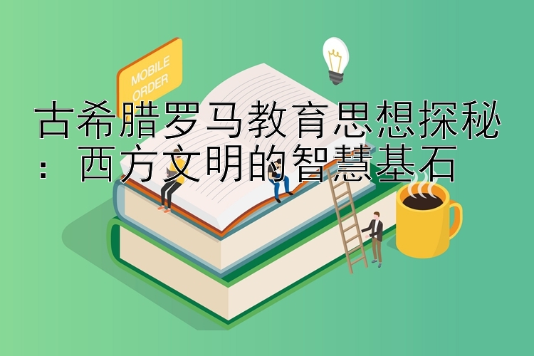 古希腊罗马教育思想探秘：西方文明的智慧基石