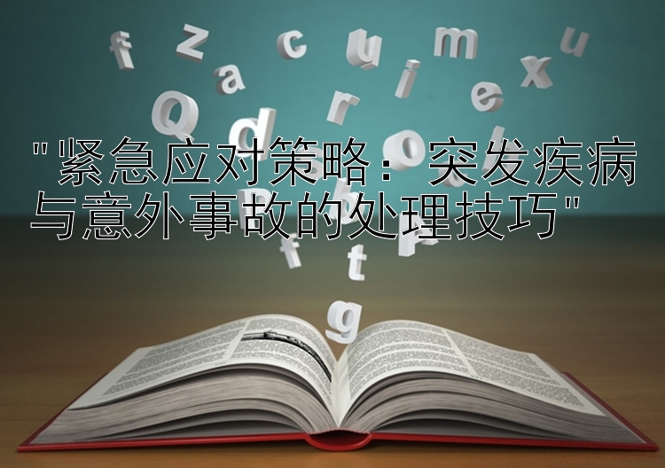 紧急应对策略：突发疾病与意外事故的处理技巧