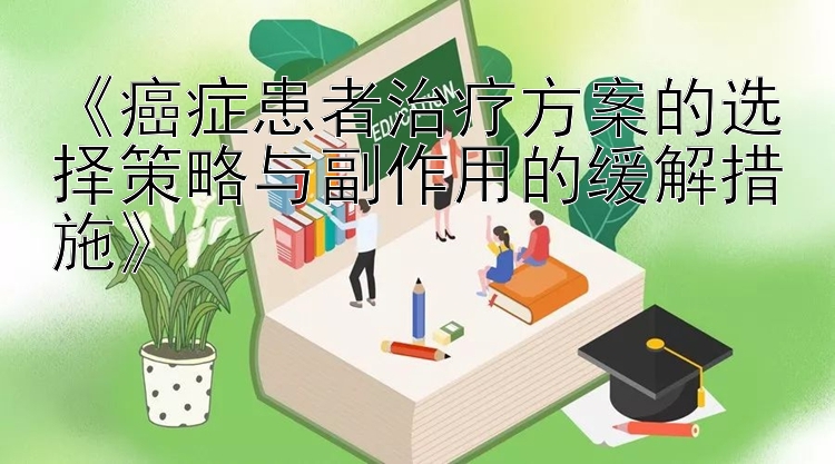 《癌症患者治疗方案的选择策略与副作用的缓解措施》