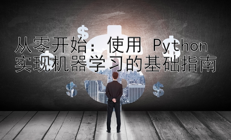 从零开始：使用 Python 实现机器学习的基础指南