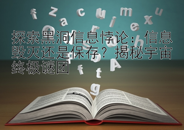 探索黑洞信息悖论：信息毁灭还是保存？揭秘宇宙终极谜团