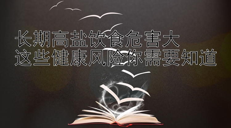 长期高盐饮食危害大  
这些健康风险你需要知道