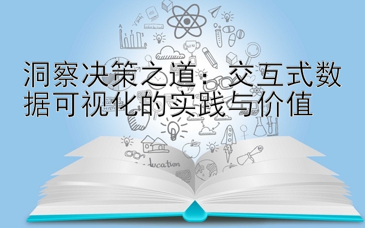 洞察决策之道：交互式数据可视化的实践与价值