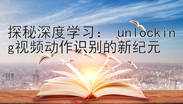 探秘深度学习： unlocking视频动作识别的新纪元