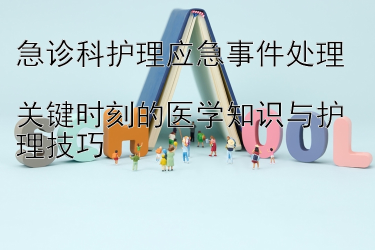 急诊科护理应急事件处理  
关键时刻的医学知识与护理技巧