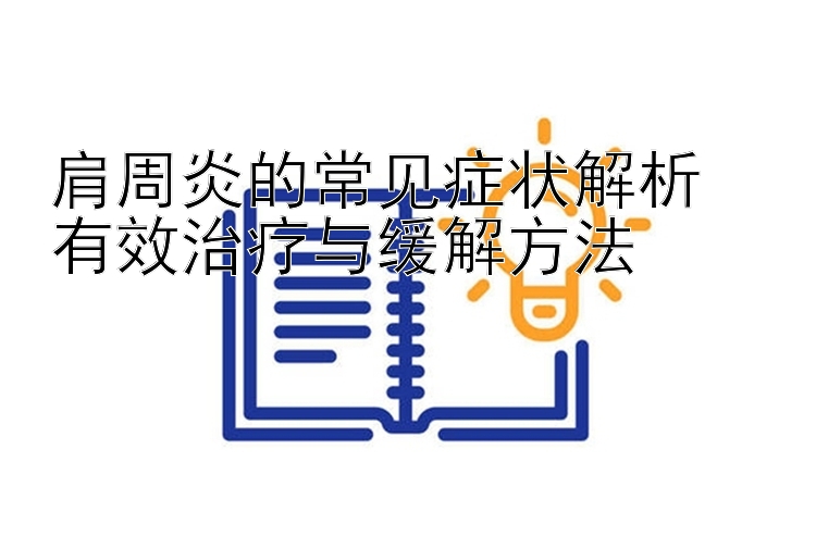 肩周炎的常见症状解析  
有效治疗与缓解方法