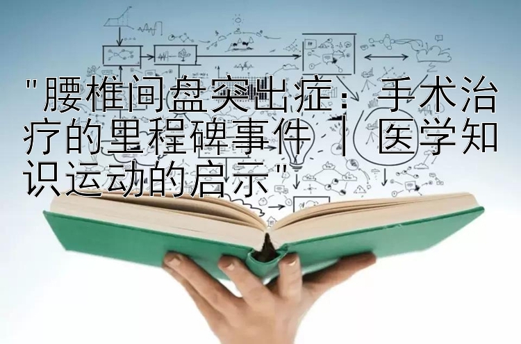 腰椎间盘突出症：手术治疗的里程碑事件 | 医学知识运动的启示