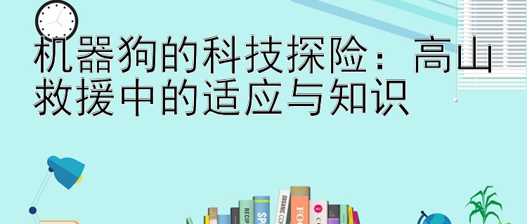 机器狗的科技探险：高山救援中的适应与知识