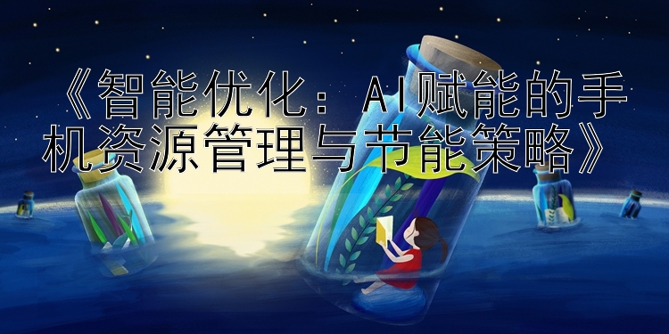 《智能优化：AI赋能的手机资源管理与节能策略》