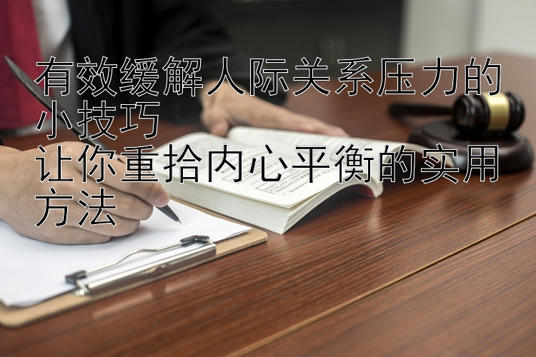 有效缓解人际关系压力的小技巧  
让你重拾内心平衡的实用方法