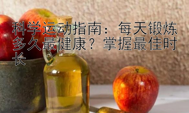 科学运动指南：每天锻炼多久最健康？掌握最佳时长