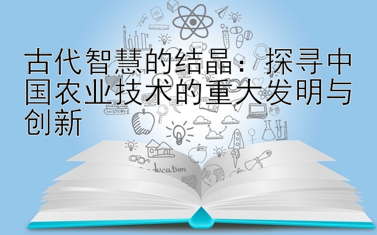 古代智慧的结晶：探寻中国农业技术的重大发明与创新