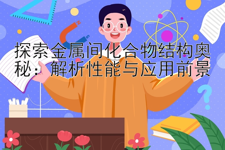 探索金属间化合物结构奥秘：解析性能与应用前景