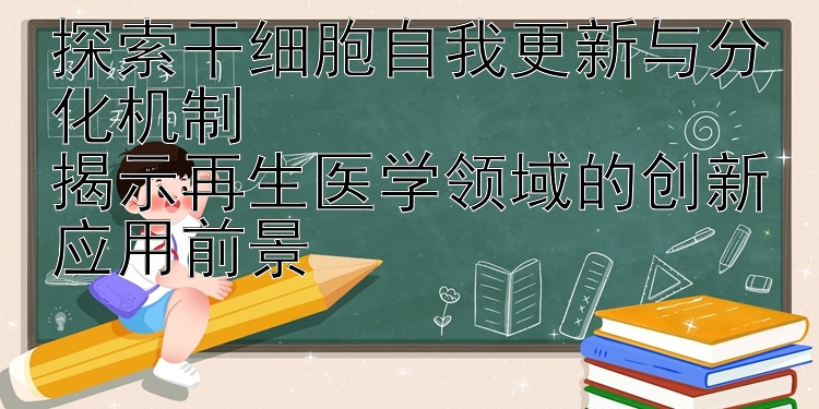 探索干细胞自我更新与分化机制  