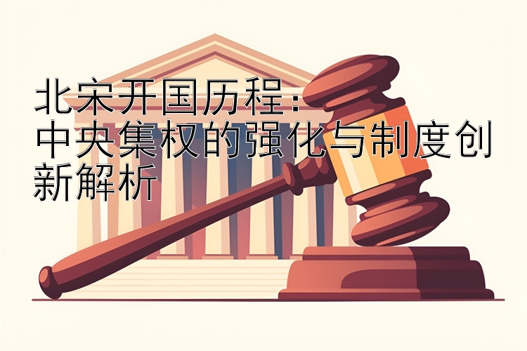 北宋开国历程： 首尔1.5分彩有官网吗  中央集权的强化与制度创新解析