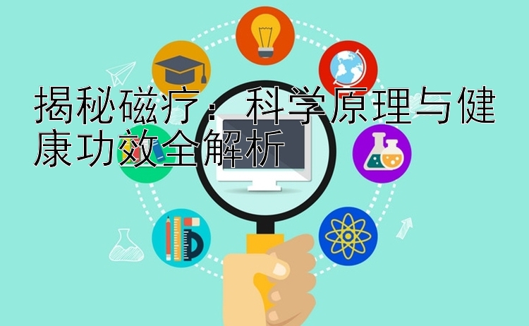 揭秘磁疗：科学原理与健康功效全解析